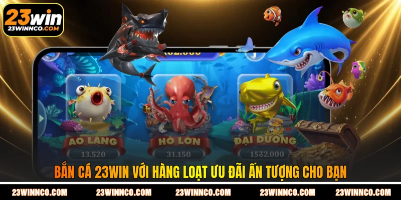Bắn cá 23WIN với hàng loạt ưu đãi ấn tượng cho bạn