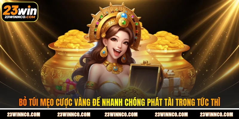 Bỏ túi mẹo cược vàng để nhanh chóng phát tài trong tức thì