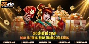 Chế Độ Nổ Hũ 23WIN - Quay Là Trúng, Nhận Thưởng Cực Khủng