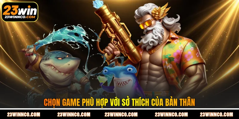 Chọn game phù hợp với sở thích của bản thân