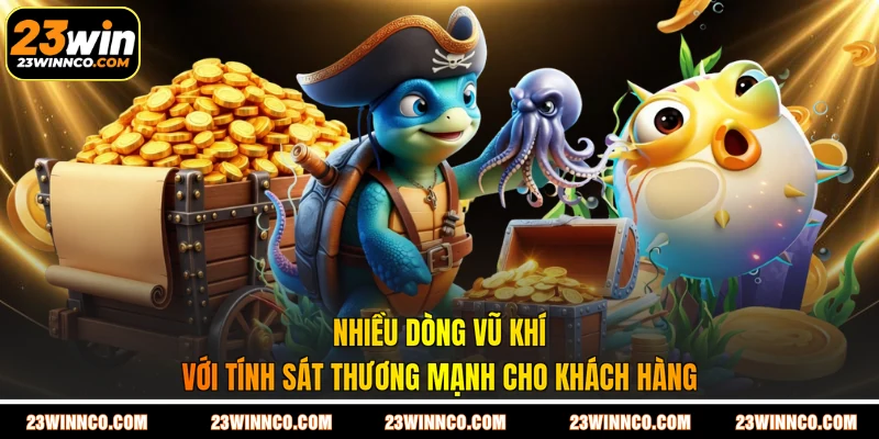 Nhiều dòng vũ khí với tính sát thương mạnh cho khách hàng